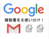 Gmailを使いこなす！複数署名を「テンプレート」機能で使い分け！